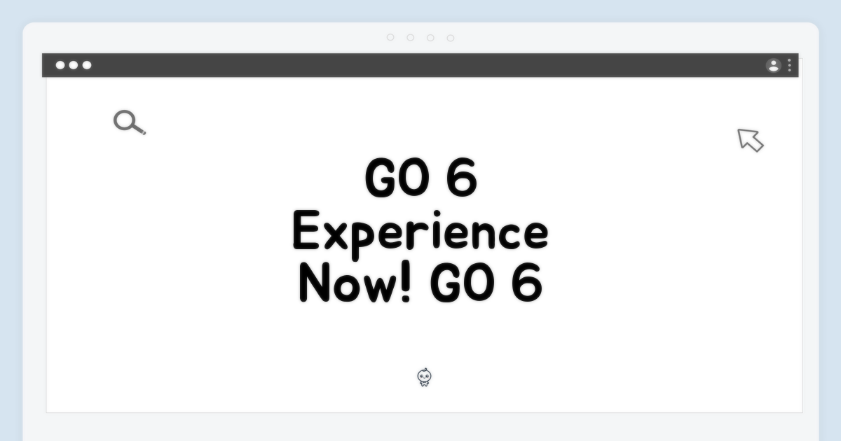 GO 6, 경험해 보세요