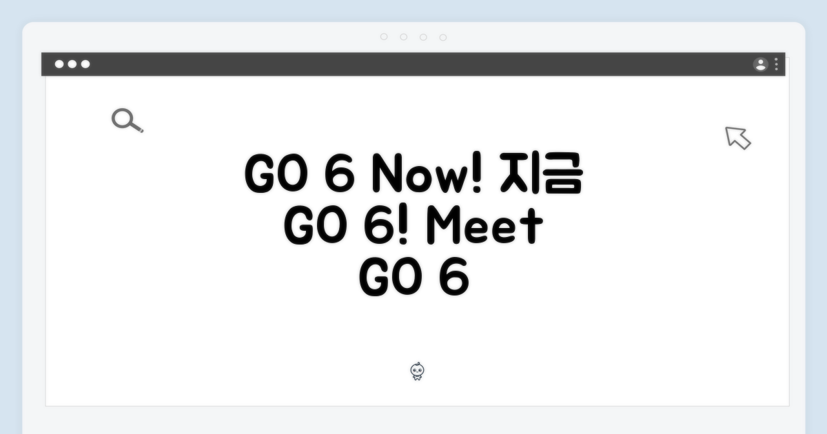 GO 6, 지금 만나보세요