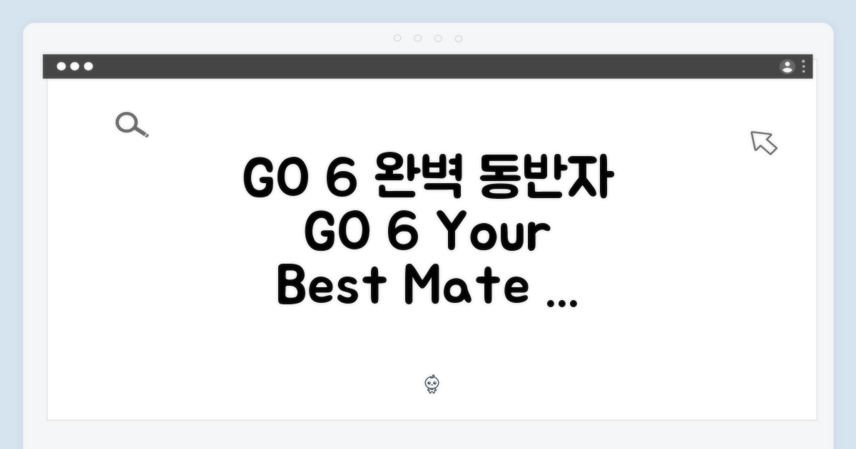 GO 6, 당신의 완벽한 동반자