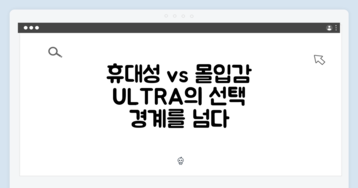 울트라, 휴대성 vs 몰입감