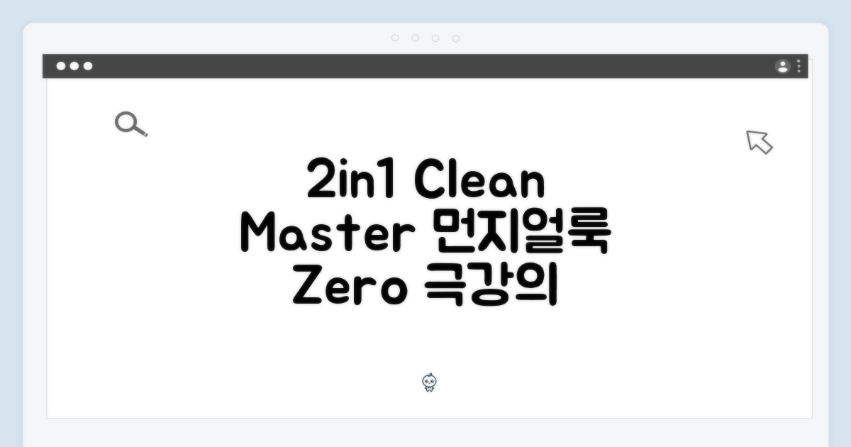 2in1 활용, 먼지와 얼룩 완벽 제거