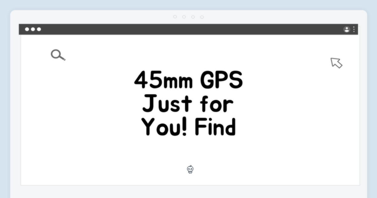 45mm GPS, 당신에게 딱 맞아요.