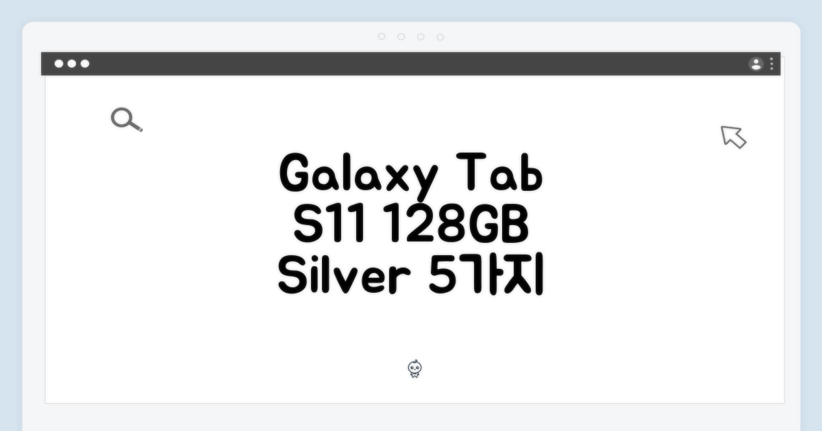 갤럭시탭 S11 128GB 실버: WiFi 전용 5가지 매력