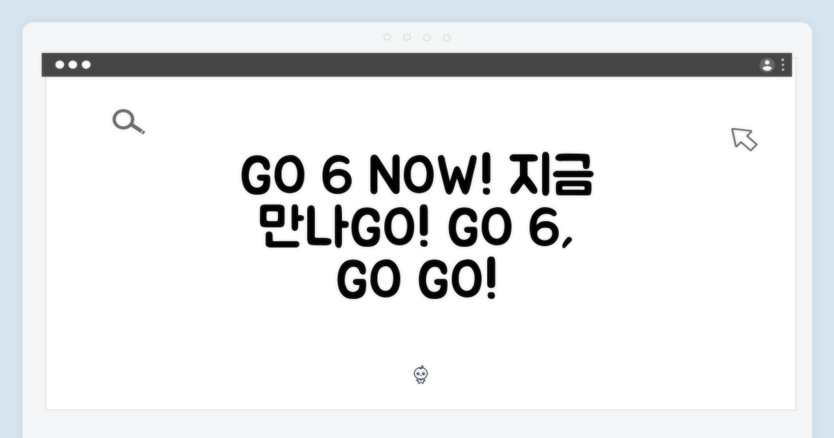 GO 6, 지금 만나보세요!