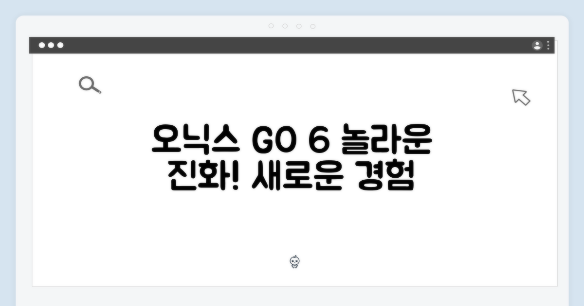 오닉스 GO 6의 놀라운 진화
