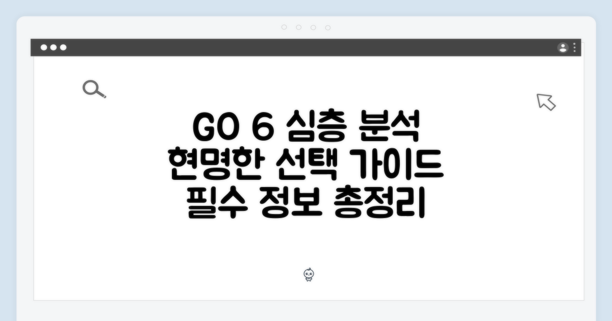 현명한 선택을 위한 GO 6 심층 분석