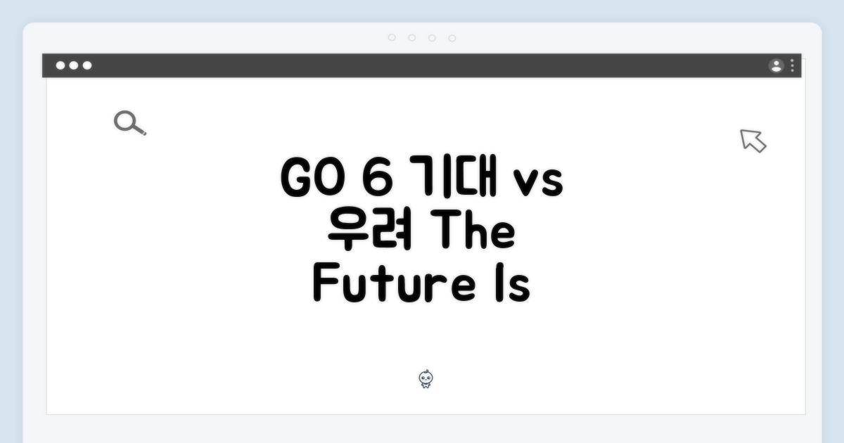 GO 6, 기대와 우려 사이