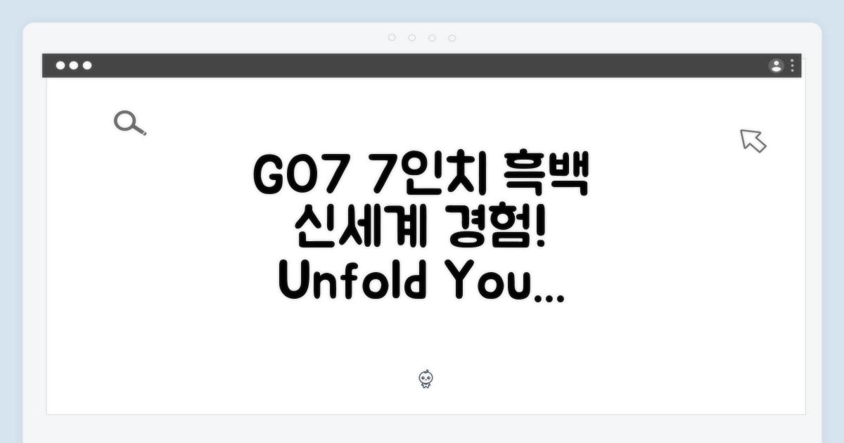 GO7, 7인치 흑백을 경험하세요!